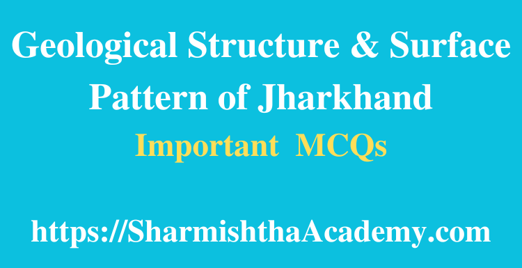 Geological Structure & Surface Pattern of Jharkhand MCQs